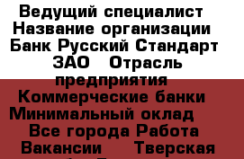 Ведущий специалист › Название организации ­ Банк Русский Стандарт, ЗАО › Отрасль предприятия ­ Коммерческие банки › Минимальный оклад ­ 1 - Все города Работа » Вакансии   . Тверская обл.,Бежецк г.